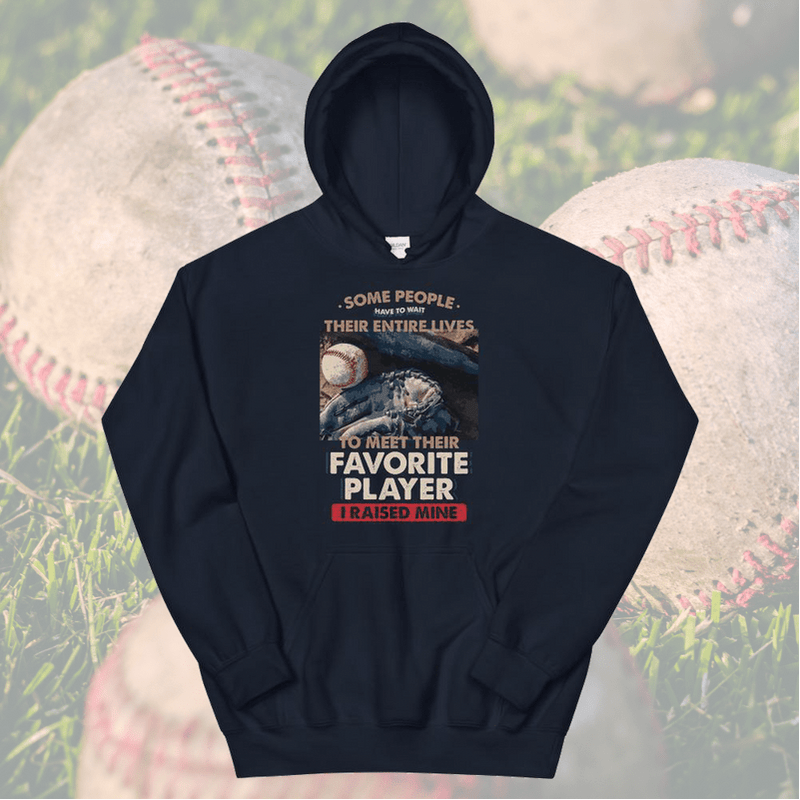 Some People Have To Wait Their Entire Lives To Meet Their Favorite Player I Raised Mine Hoodie - My Outdoor Dad