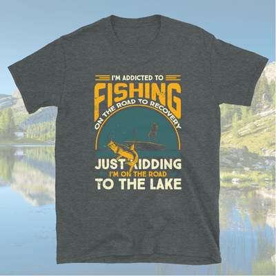 I'm Addicted To FISHING On The Road To Recovery JUST KIDDING I'm On The Road TO THE LAKE T-Shirt - My Outdoor Dad